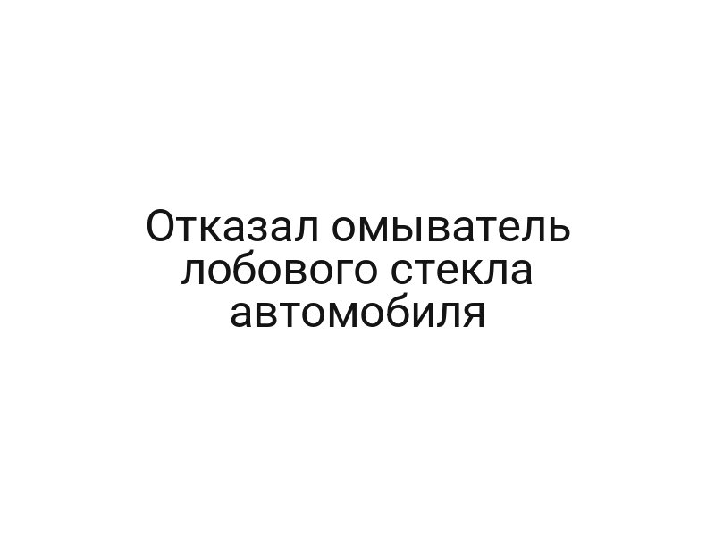 Отказал омыватель лобового стекла автомобиля