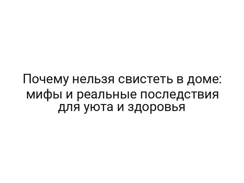 Почему нельзя свистеть в доме: мифы и реальные последствия для уюта и здоровья