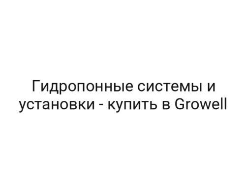 Гидропонные системы и установки — купить в Growell