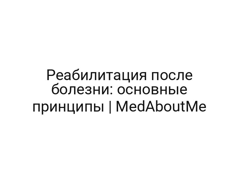 Реабилитация после болезни: основные принципы | MedAboutMe
