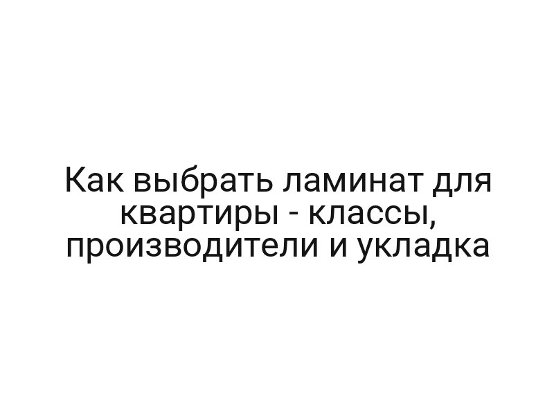 Как выбрать ламинат для квартиры — классы, производители и укладка