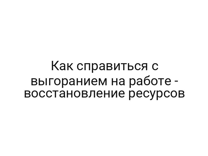 Как справиться с выгоранием на работе — восстановление ресурсов