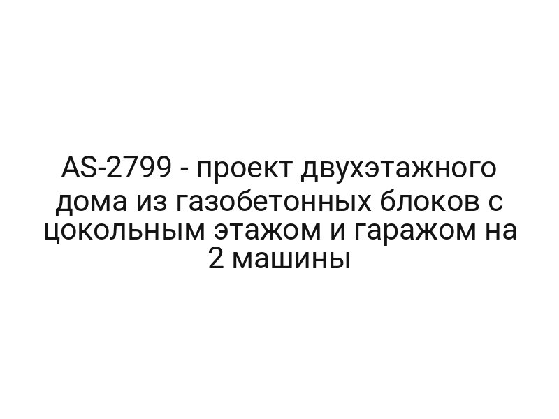 AS-2799 — проект двухэтажного дома из газобетонных блоков с цокольным этажом и гаражом на 2 машины