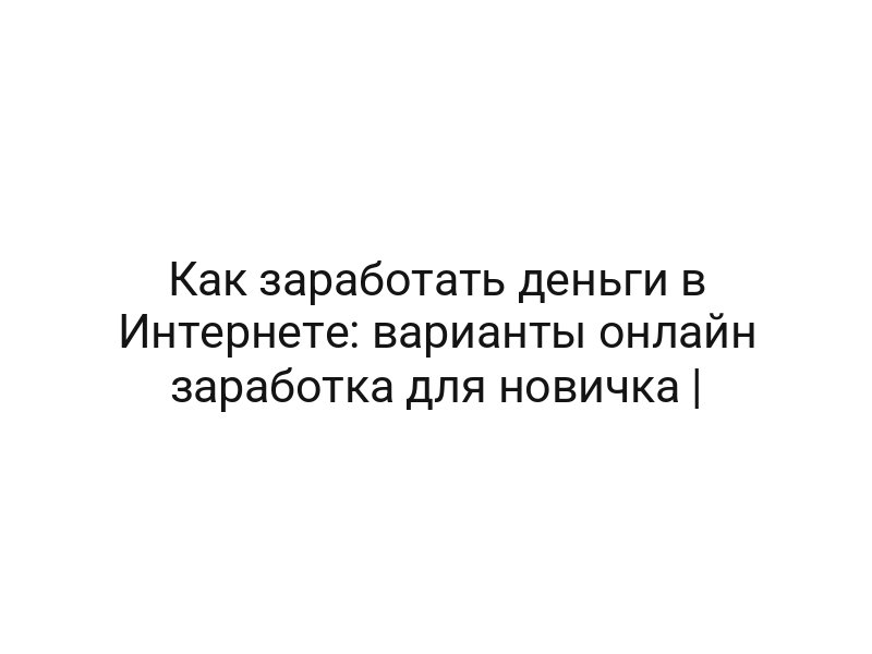 Как заработать деньги в Интернете: варианты онлайн заработка для новичка |